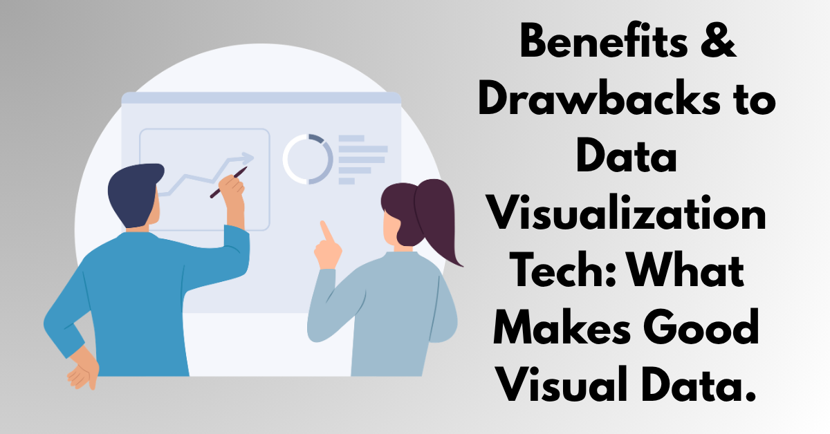 Benefits & Drawbacks to Data Visualization Tech: What Makes Good Visual&nbsp;Data.